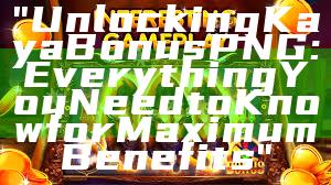 "Unlocking Kaya Bonus PNG: Everything You Need to Know for Maximum Benefits"
